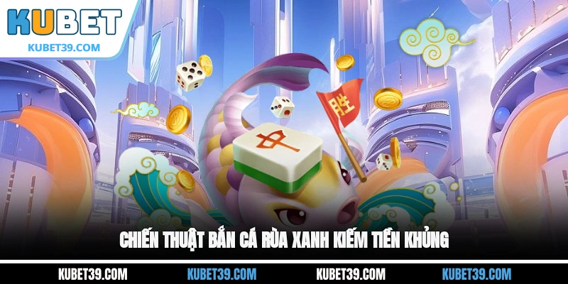 Chiến thuật Bắn cá Rùa Xanh kiếm tiền khủng
